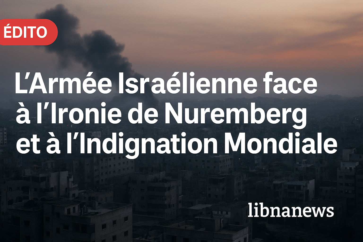 Edito: L’Armée Israélienne face à l’ironie de Nuremberg et à l’Indignation Mondiale